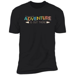 adventure is out there! shirt