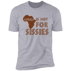 africa is not for sissies (babies) shirt