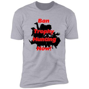 ban trophy hunting now! shirt