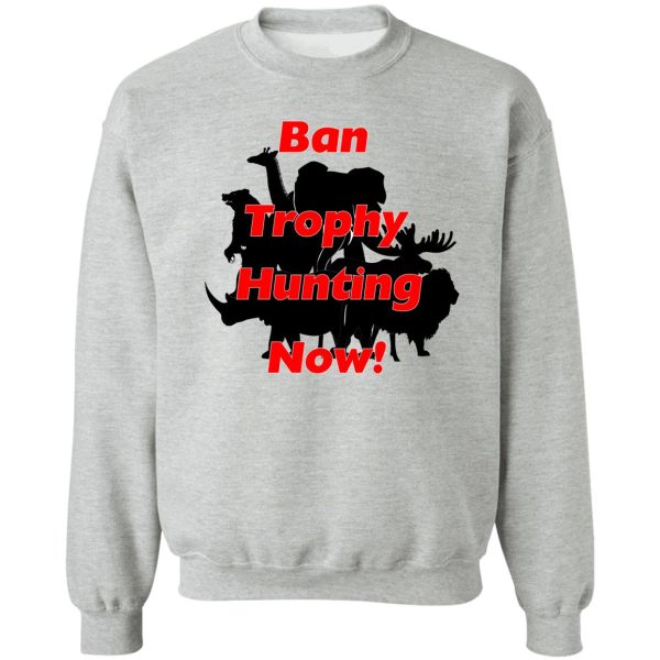 ban trophy hunting now! sweatshirt