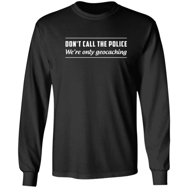 don't call the police we're only geocaching long sleeve