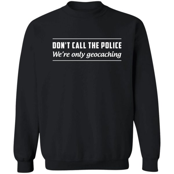 don't call the police we're only geocaching sweatshirt