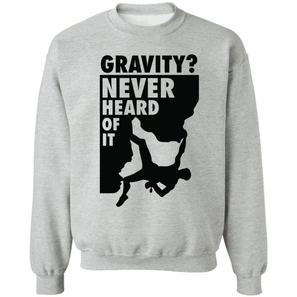 gravity never heard of it! sweatshirt