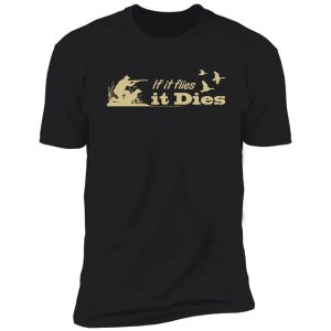 hunting - if it flies it dies! shirt