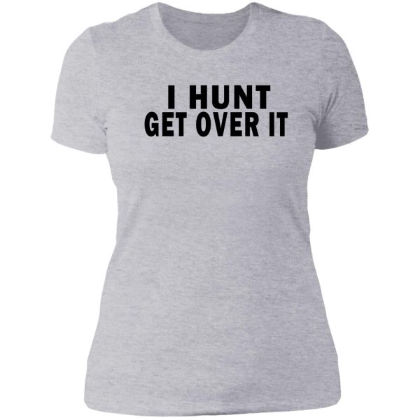 i hunt. get over it lady t-shirt