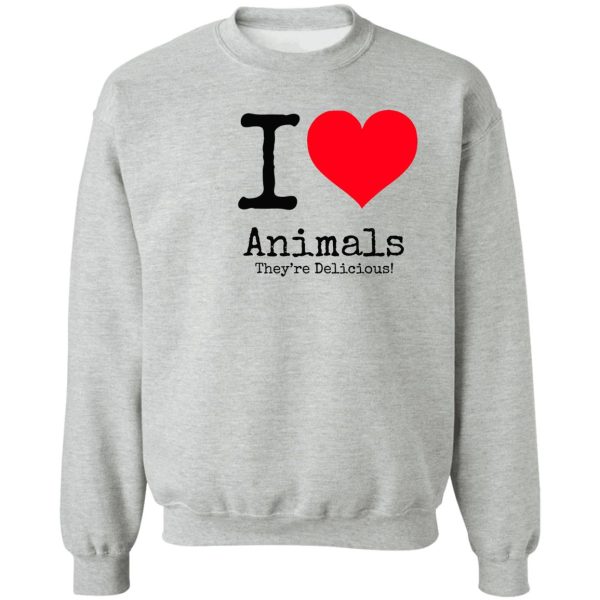 i love animals. they&#39re delicious! sweatshirt