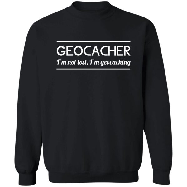 i'm not lost i'm geocaching sweatshirt