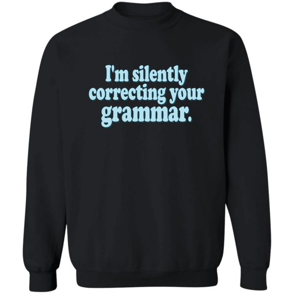 i'm silently correcting your grammar sweatshirt