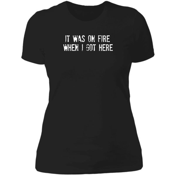 it was on fire when i got here lady t-shirt