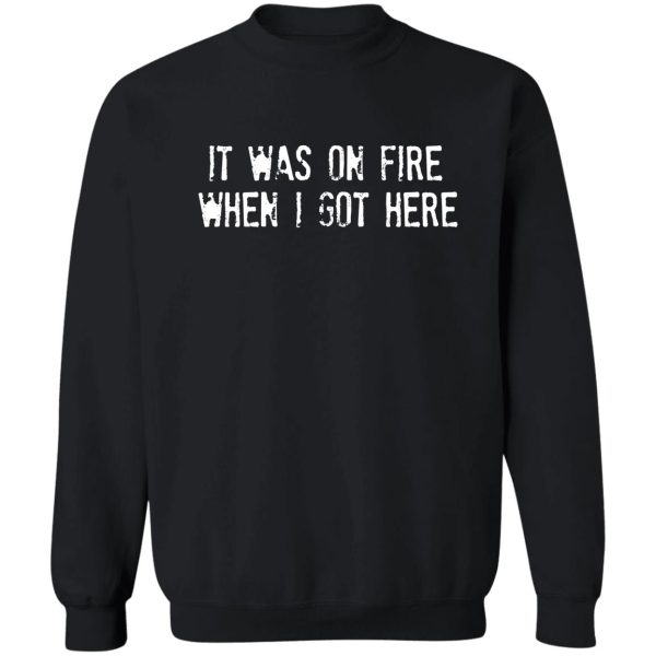 it was on fire when i got here sweatshirt