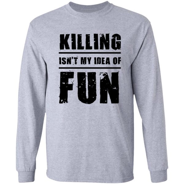 killing isn't my idea of fun long sleeve