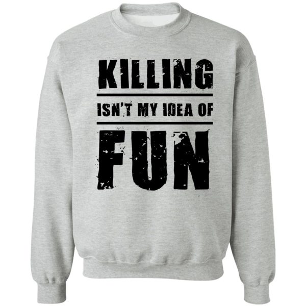 killing isn't my idea of fun sweatshirt