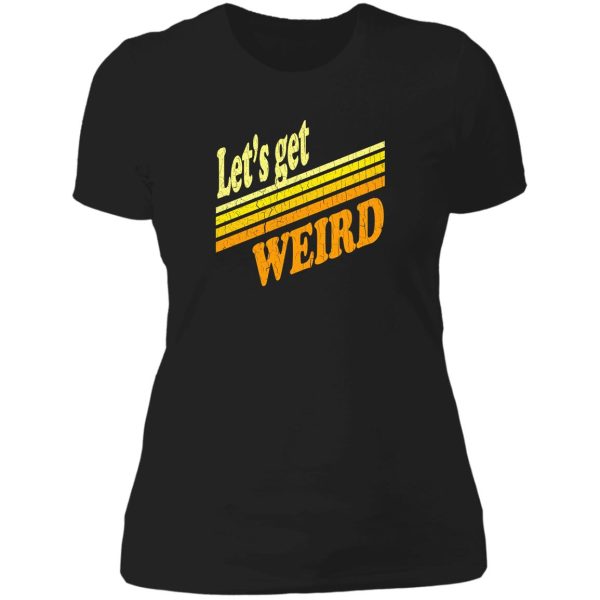 let's get weird (vintage distressed) lady t-shirt