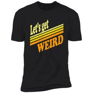 let's get weird (vintage distressed) shirt