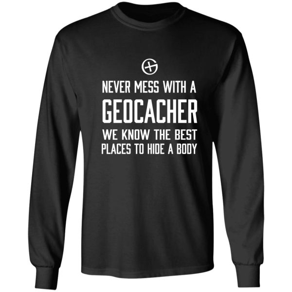 never mess with a geocacher we know the best places to hide a body long sleeve