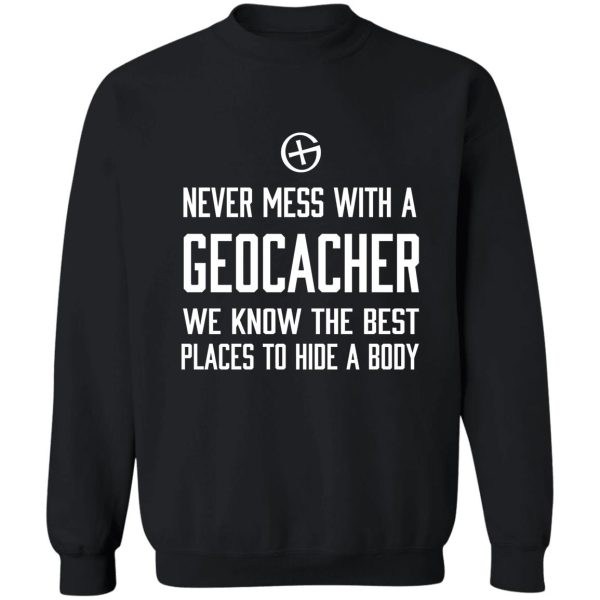 never mess with a geocacher we know the best places to hide a body sweatshirt