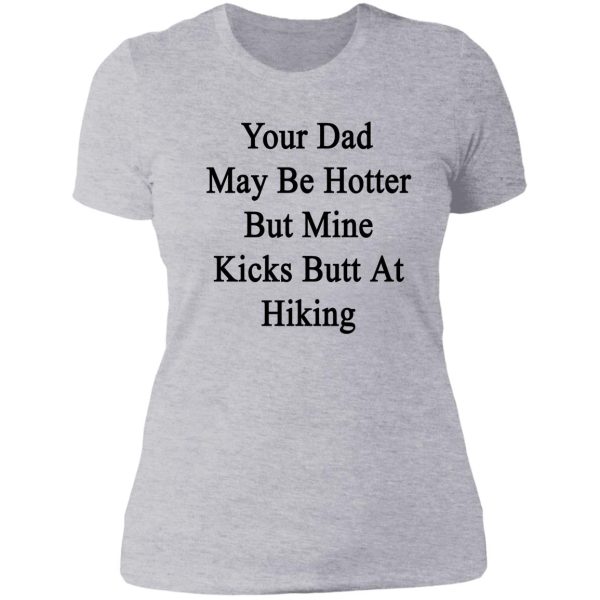 your dad may be hotter but mine kicks butt at hiking lady t-shirt