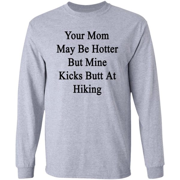 your mom may be hotter but mine kicks butt at hiking long sleeve