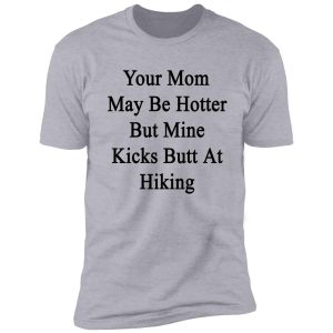 your mom may be hotter but mine kicks butt at hiking shirt