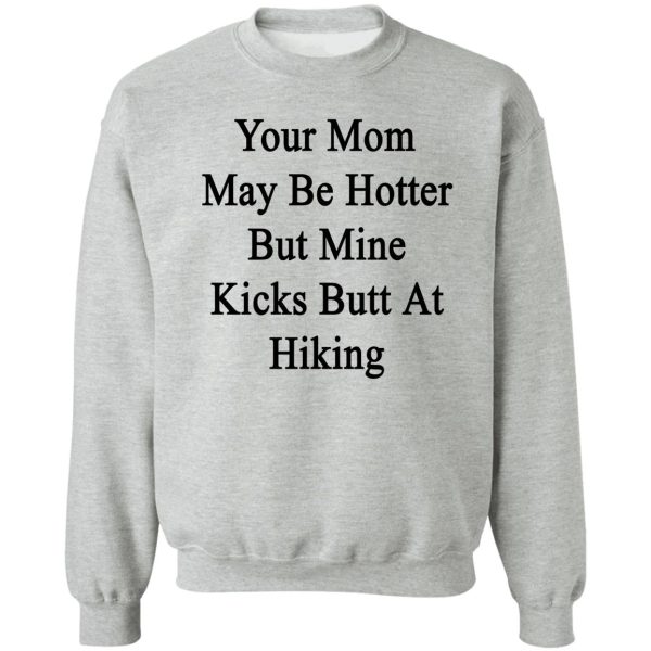 your mom may be hotter but mine kicks butt at hiking sweatshirt