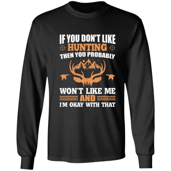 if you don’t like hunting then you probably won’t like me and i’m okay with that gift shirt. long sleeve