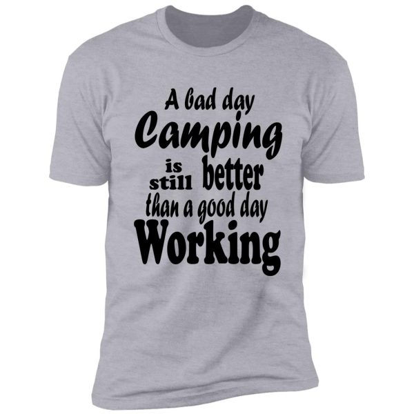 a bad day camping is still better than a good day working-summer. shirt