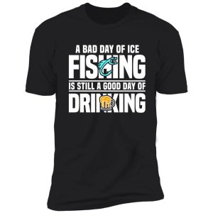 a bad day of ice fishing is still a good day of drinking shirt