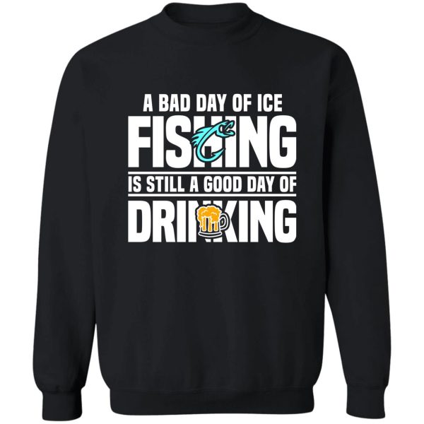 a bad day of ice fishing is still a good day of drinking sweatshirt