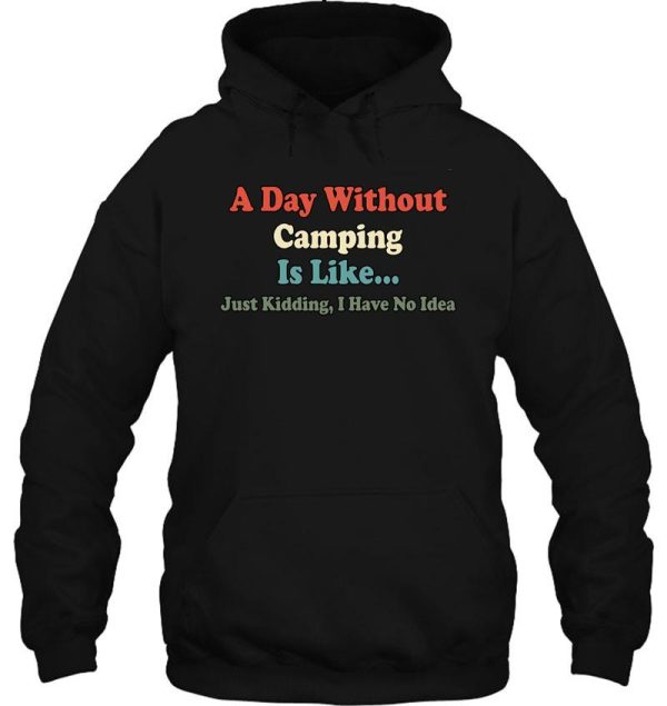 a day without camping is like just kidding i have no idea hoodie