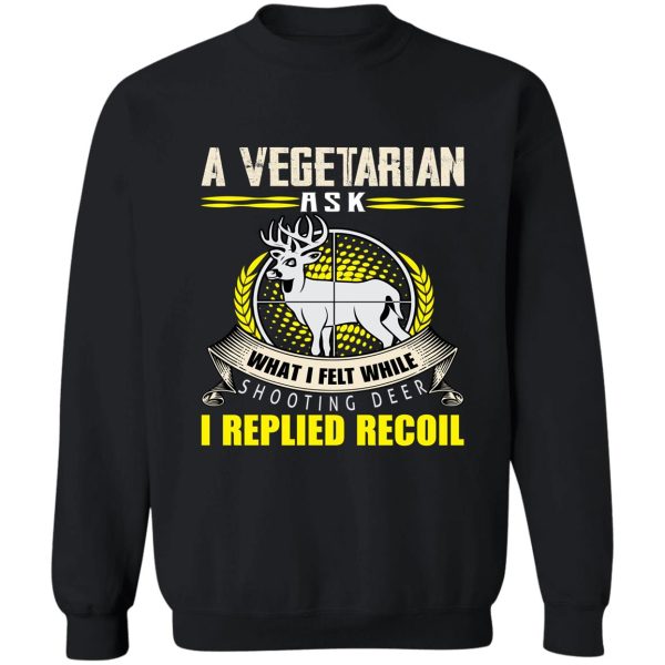 a vegetarian ask what i felt while shooting deer sweatshirt