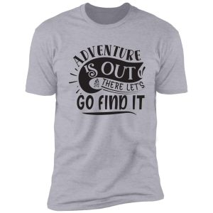 adventure is out there let's go find it - funny camping quotes shirt