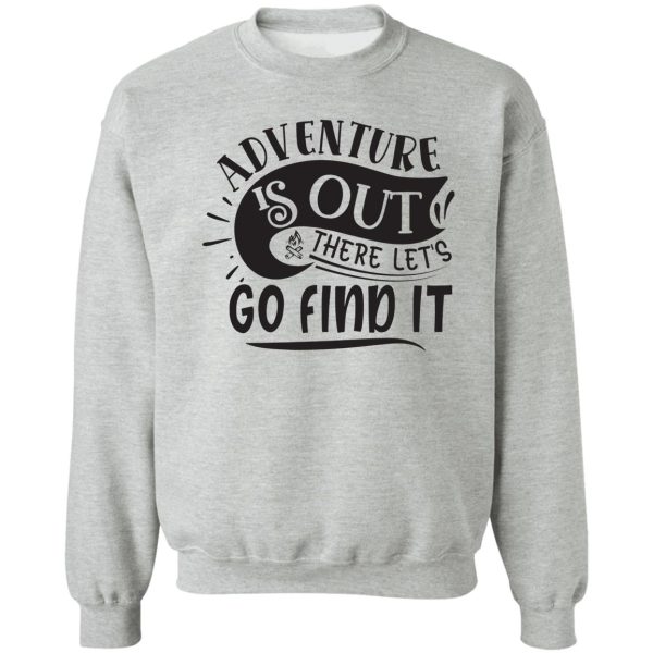 adventure is out there lets go find it - funny camping quotes sweatshirt