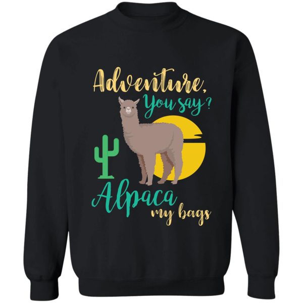 adventure you say alpaca my bags funny travel sweatshirt