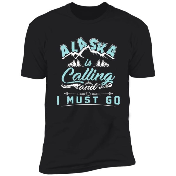 alaska is calling and i must go - world travelers gifts shirt