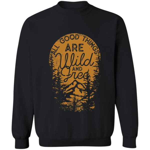 all good things are wild and free sweatshirt