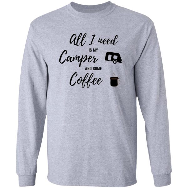 all i need is camper and coffee long sleeve