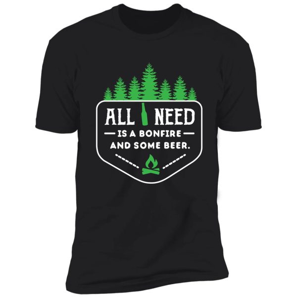 all you need is a bonfire and some beer! shirt