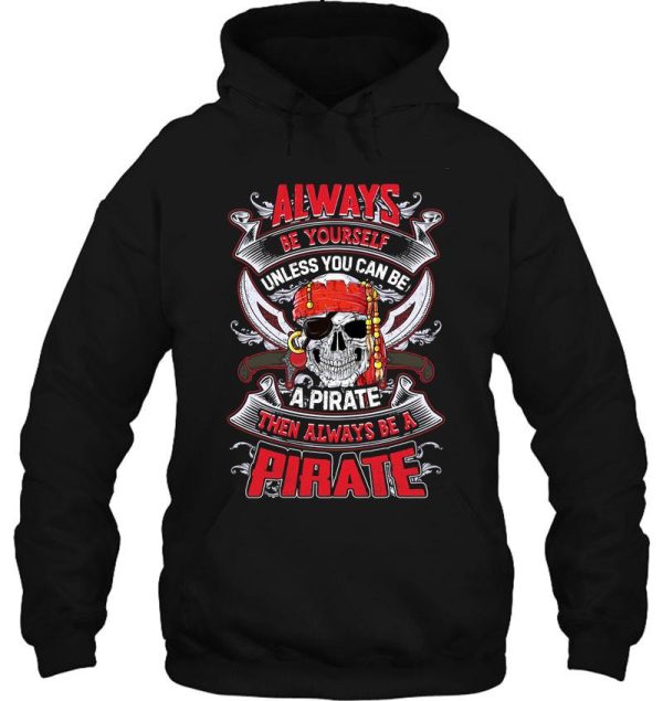 always be yourself unless you can be a pirate funny t shirt hoodie