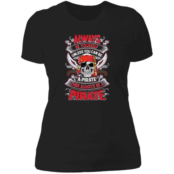 always be yourself unless you can be a pirate funny t shirt lady t-shirt