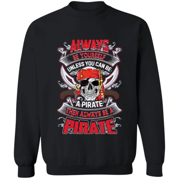 always be yourself unless you can be a pirate funny t shirt sweatshirt