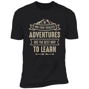 and then i realized adventures are the best way to learn shirt