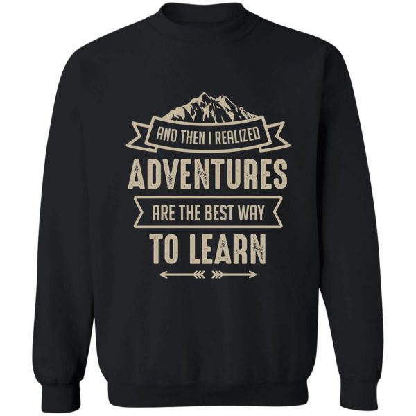 and then i realized adventures are the best way to learn sweatshirt