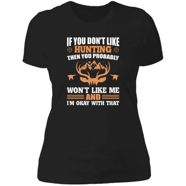 if you don’t like hunting then you probably won’t like me and i’m okay with that gift shirt. lady t-shirt