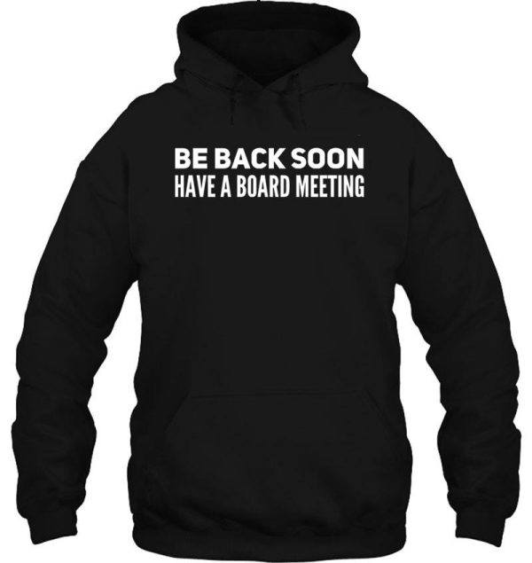 be back soon have a board meeting hoodie