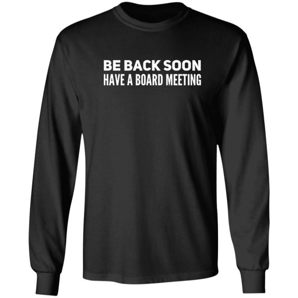 be back soon have a board meeting long sleeve