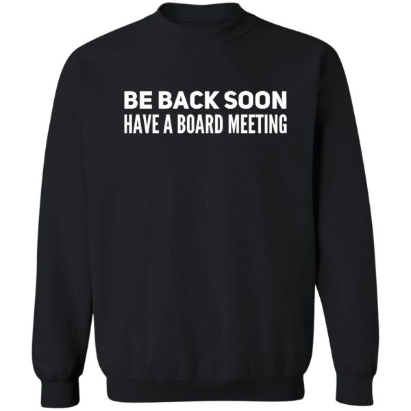 be back soon have a board meeting sweatshirt