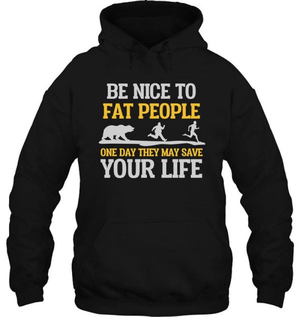 be nice to fat people they may save your life hoodie