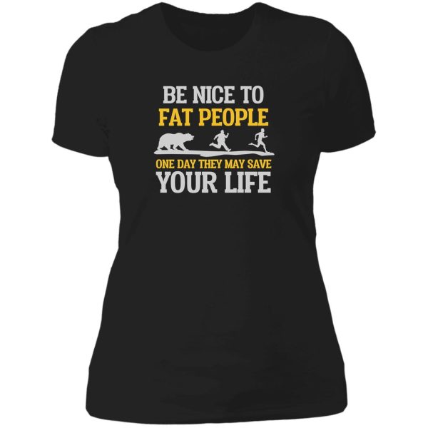 be nice to fat people they may save your life lady t-shirt