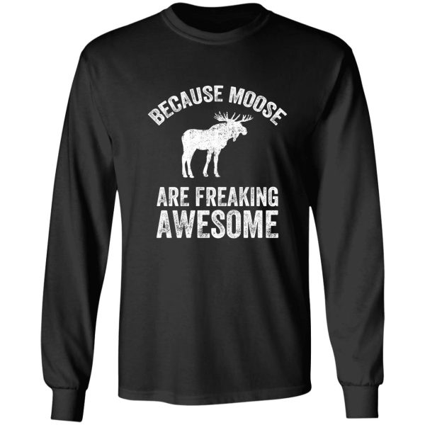 because moose are freaking awesome - funny moose long sleeve