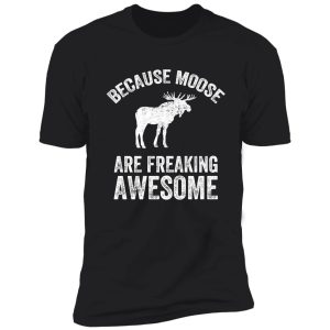 because moose are freaking awesome - funny moose shirt